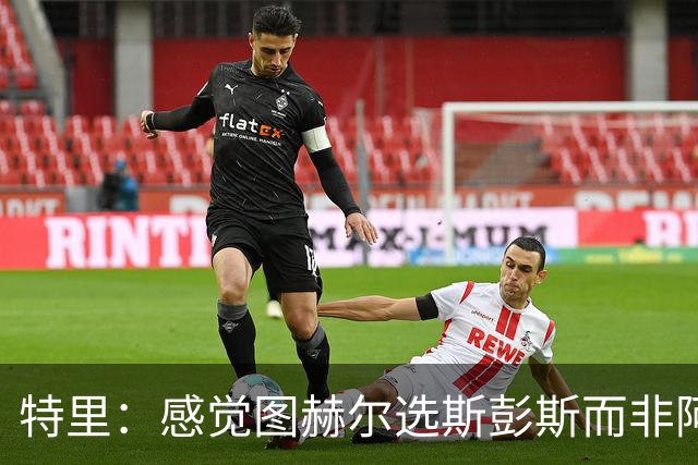 特里：感觉图赫尔选斯彭斯而非阿诺德，是因为斯彭斯名气小好拿捏