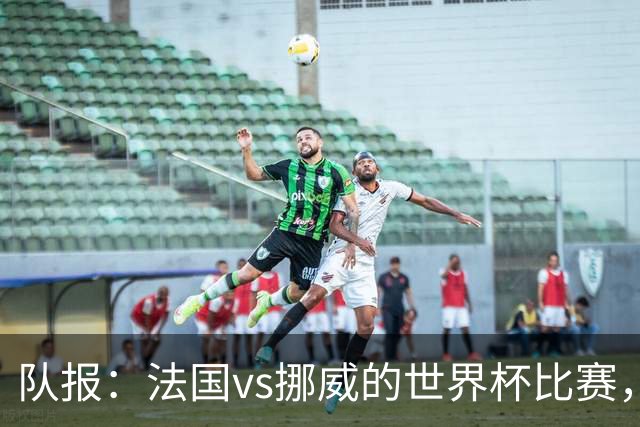 队报：法国vs挪威的世界杯比赛，可能再次因为恶劣天气而中断