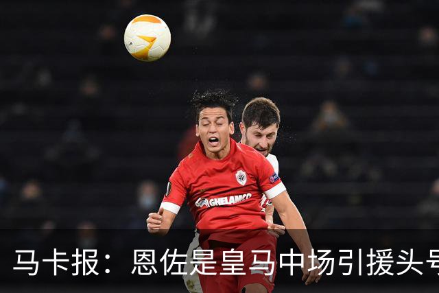 马卡报：恩佐是皇马中场引援头号目标，球员估价不低于1.2亿欧