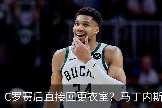 C罗赛后直接回更衣室？马丁内斯：球员们不太确定是需要留在场上